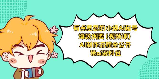 有点意思的小绿-Ai起号爆款纲要(视频课) AI制作流程全公开，附带ai资料包创富副业网-网创项目资源站-副业项目-创业项目-搞钱项目创富副业网