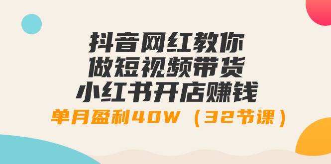 抖音网红教你做短视频带货+小红书开店赚钱，单月盈利40W（32节课）创富副业网-网创项目资源站-副业项目-创业项目-搞钱项目创富副业网