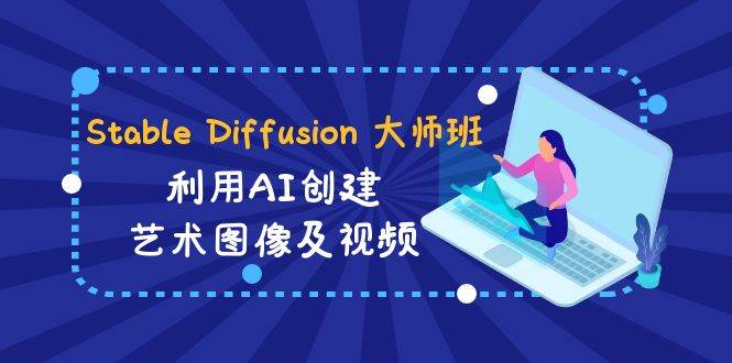 Stable Diffusion 大师班: 利用AI创建艺术图像及视频-31视频课-中英字幕创富副业网-网创项目资源站-副业项目-创业项目-搞钱项目创富副业网