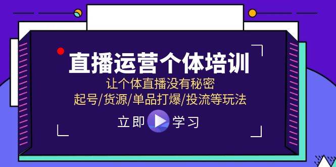 直播运营个体培训，让个体直播没有秘密，起号/货源/单品打爆/投流等玩法创富副业网-网创项目资源站-副业项目-创业项目-搞钱项目创富副业网