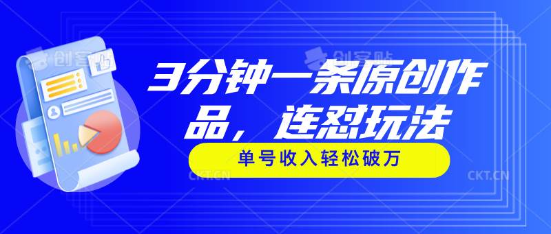 3分钟一条原创作品，连怼玩法，单号收入轻松破万创富副业网-网创项目资源站-副业项目-创业项目-搞钱项目创富副业网