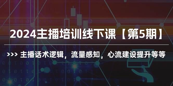 2024主播培训线下课【第5期】主播话术逻辑，流量感知，心流建设提升等等创富副业网-网创项目资源站-副业项目-创业项目-搞钱项目创富副业网
