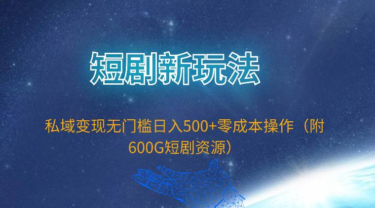 短剧新玩法，私域变现无门槛日入500+零成本操作（附600G短剧资源）创富副业网-网创项目资源站-副业项目-创业项目-搞钱项目创富副业网
