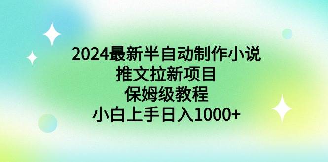 2024最新半自动制作小说推文拉新项目，保姆级教程，小白上手日入1000+创富副业网-网创项目资源站-副业项目-创业项目-搞钱项目创富副业网