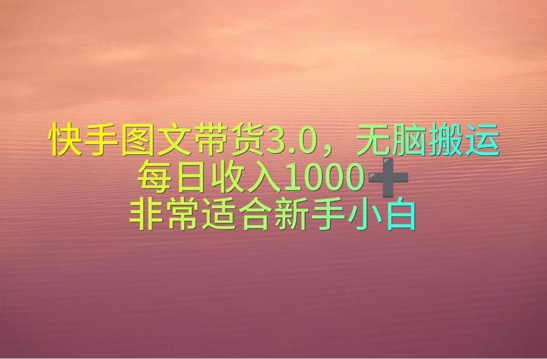 快手图文带货3.0，无脑搬运，每日收入1000＋，非常适合新手小白创富副业网-网创项目资源站-副业项目-创业项目-搞钱项目创富副业网