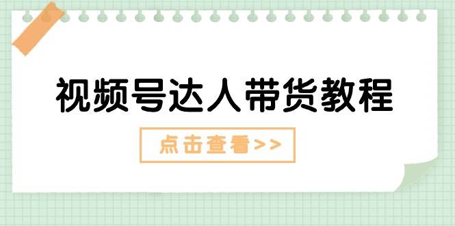 视频号达人带货教程：达人剧情打法+达人带货广告创富副业网-网创项目资源站-副业项目-创业项目-搞钱项目创富副业网
