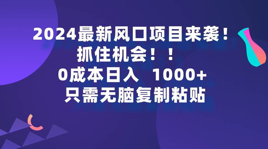 2024最新风口项目来袭，抓住机会，0成本一部手机日入1000+，只需无脑复…创富副业网-网创项目资源站-副业项目-创业项目-搞钱项目创富副业网