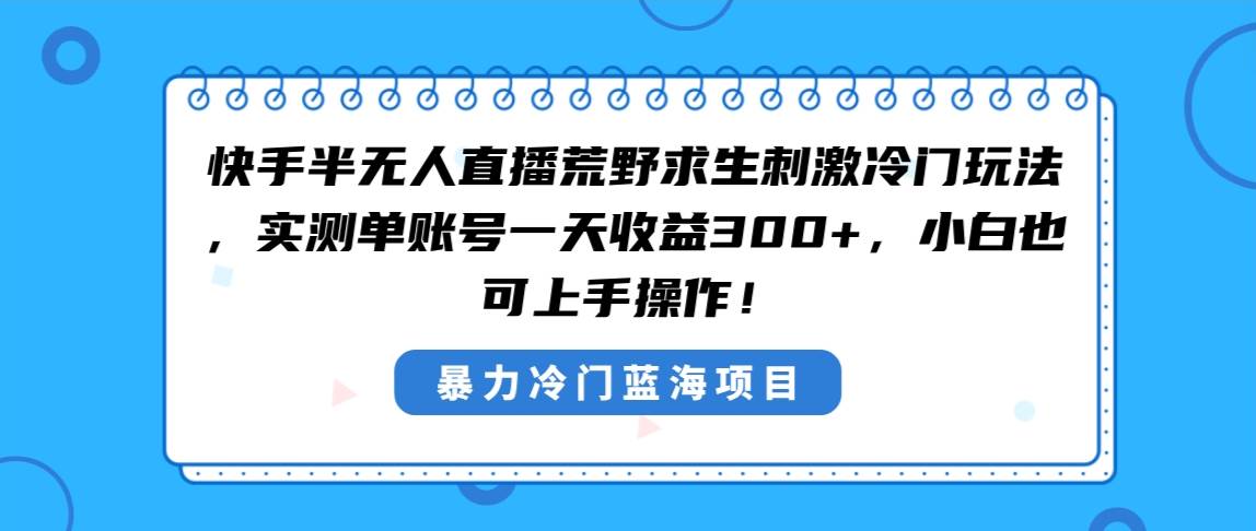 快手半无人直播荒野求生刺激冷门玩法，实测单账号一天收益300+，小白也…创富副业网-网创项目资源站-副业项目-创业项目-搞钱项目创富副业网