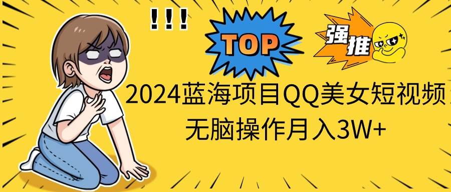 2024蓝海项目QQ美女短视频无脑操作月入3W+创富副业网-网创项目资源站-副业项目-创业项目-搞钱项目创富副业网