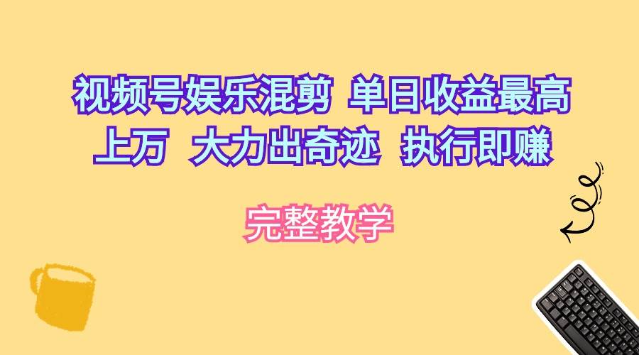 视频号娱乐混剪  单日收益最高上万   大力出奇迹   执行即赚创富副业网-网创项目资源站-副业项目-创业项目-搞钱项目创富副业网