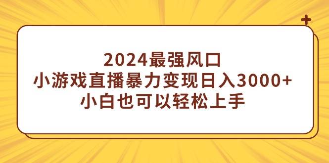 2024最强风口，小游戏直播暴力变现日入3000+小白也可以轻松上手创富副业网-网创项目资源站-副业项目-创业项目-搞钱项目创富副业网