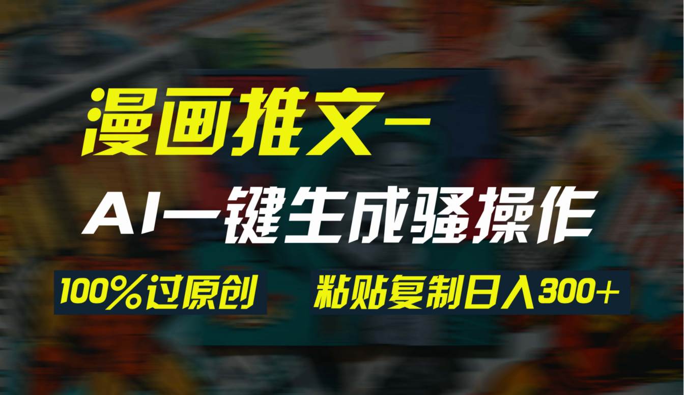 AI一键生成漫画爆款视频，3分钟1条双重去重100%过原创，粘贴复制日入300+创富副业网-网创项目资源站-副业项目-创业项目-搞钱项目创富副业网