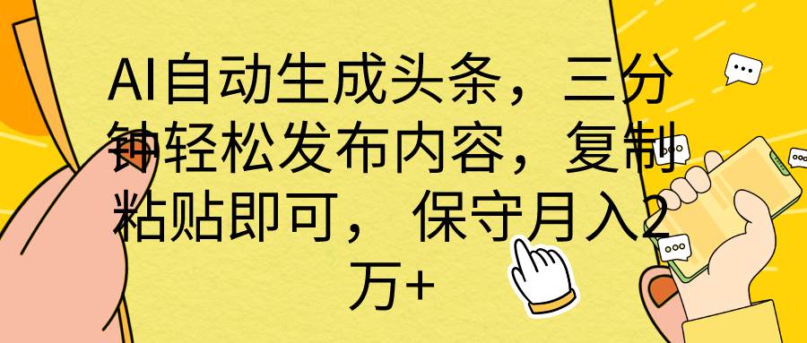 AI自动生成头条，三分钟轻松发布内容，复制粘贴即可， 保底月入2万+创富副业网-网创项目资源站-副业项目-创业项目-搞钱项目创富副业网