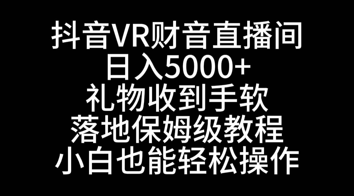 抖音VR财神直播间，日入5000+，礼物收到手软，落地式保姆级教程，小白也…创富副业网-网创项目资源站-副业项目-创业项目-搞钱项目创富副业网