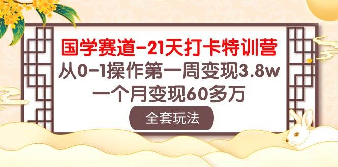 国学 赛道-21天打卡特训营：从0-1操作第一周变现3.8w，一个月变现60多万创富副业网-网创项目资源站-副业项目-创业项目-搞钱项目创富副业网