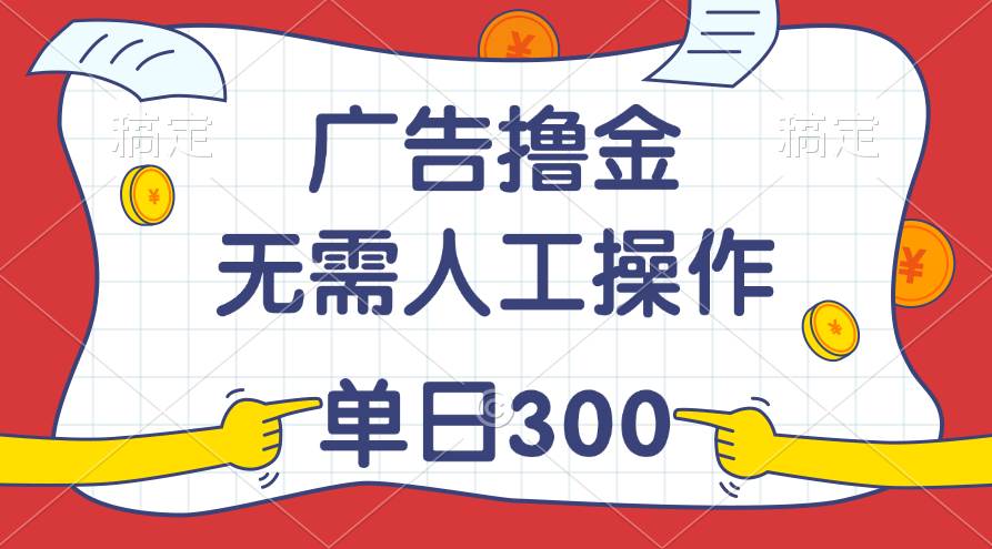 最新教程！广告撸金，无需人工操作，单日收入300+创富副业网-网创项目资源站-副业项目-创业项目-搞钱项目创富副业网