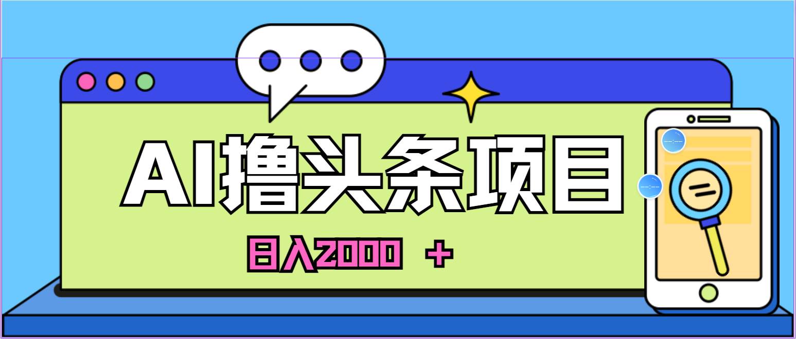 AI今日头条，当日建号，次日盈利，适合新手，每日收入超2000元的好项目创富副业网-网创项目资源站-副业项目-创业项目-搞钱项目创富副业网