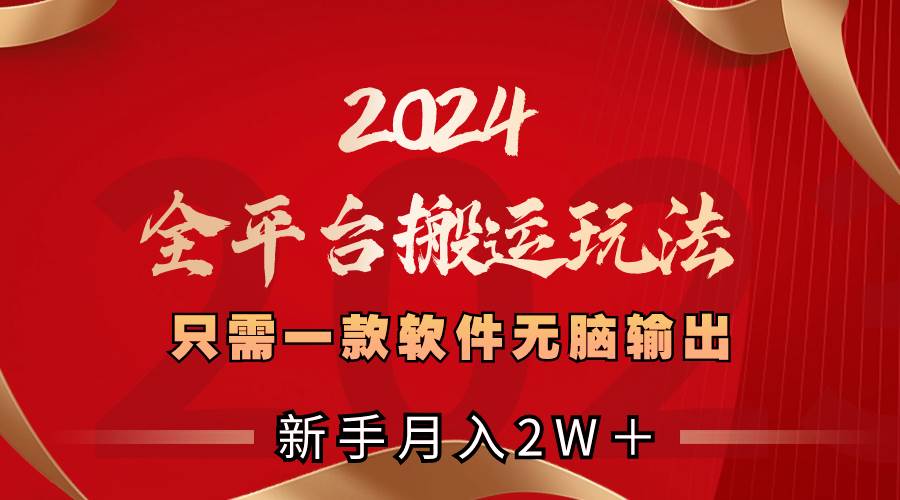 2024全平台搬运玩法，只需一款软件，无脑输出，新手也能月入2W＋创富副业网-网创项目资源站-副业项目-创业项目-搞钱项目创富副业网