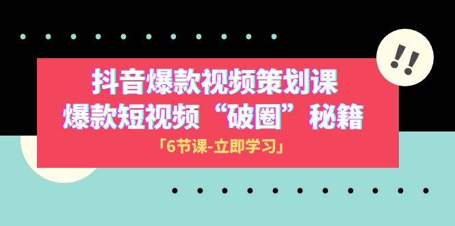 2023抖音爆款视频-策划课，爆款短视频“破 圈”秘籍（6节课）创富副业网-网创项目资源站-副业项目-创业项目-搞钱项目创富副业网