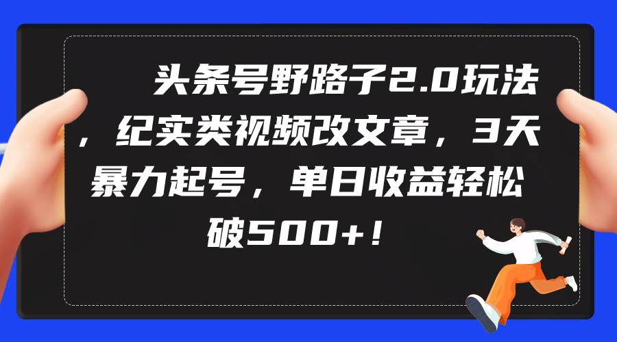 头条号野路子2.0玩法，纪实类视频改文章，3天暴力起号，单日收益轻松破500+创富副业网-网创项目资源站-副业项目-创业项目-搞钱项目创富副业网