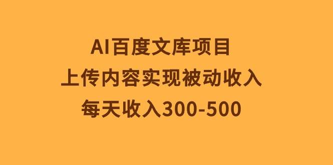 AI百度文库项目，上传内容实现被动收入，每天收入300-500创富副业网-网创项目资源站-副业项目-创业项目-搞钱项目创富副业网