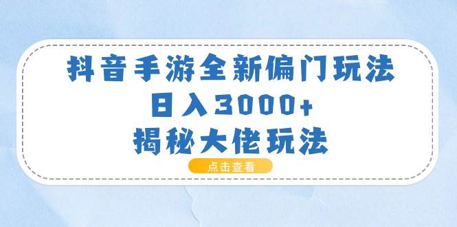 抖音手游全新偏门玩法，日入3000+，揭秘大佬玩法创富副业网-网创项目资源站-副业项目-创业项目-搞钱项目创富副业网