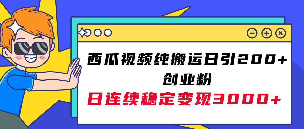 西瓜视频纯搬运日引200+创业粉，日连续变现3000+实操教程！创富副业网-网创项目资源站-副业项目-创业项目-搞钱项目创富副业网