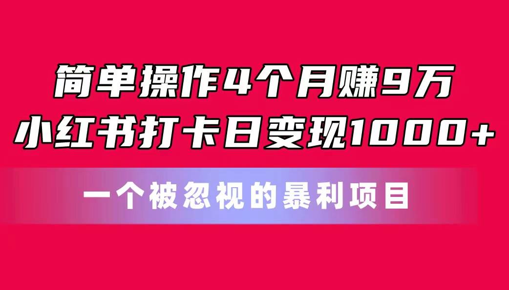 简单操作4个月赚9万！小红书打卡日变现1000+！一个被忽视的暴力项目创富副业网-网创项目资源站-副业项目-创业项目-搞钱项目创富副业网