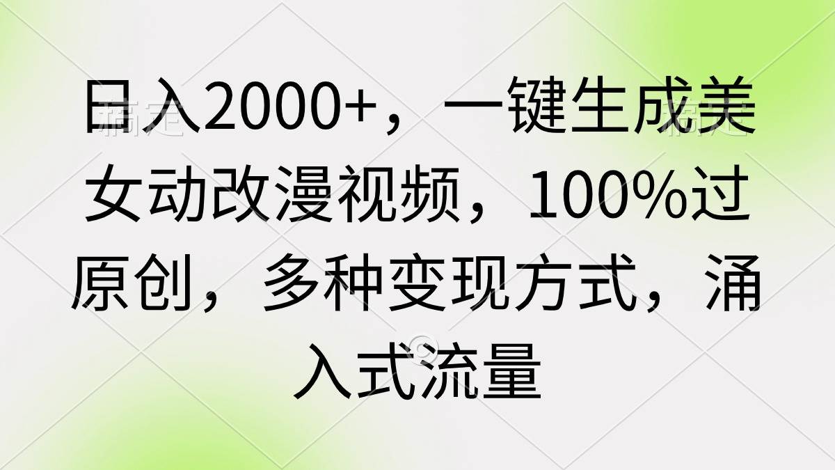 日入2000+，一键生成美女动改漫视频，100%过原创，多种变现方式 涌入式流量创富副业网-网创项目资源站-副业项目-创业项目-搞钱项目创富副业网