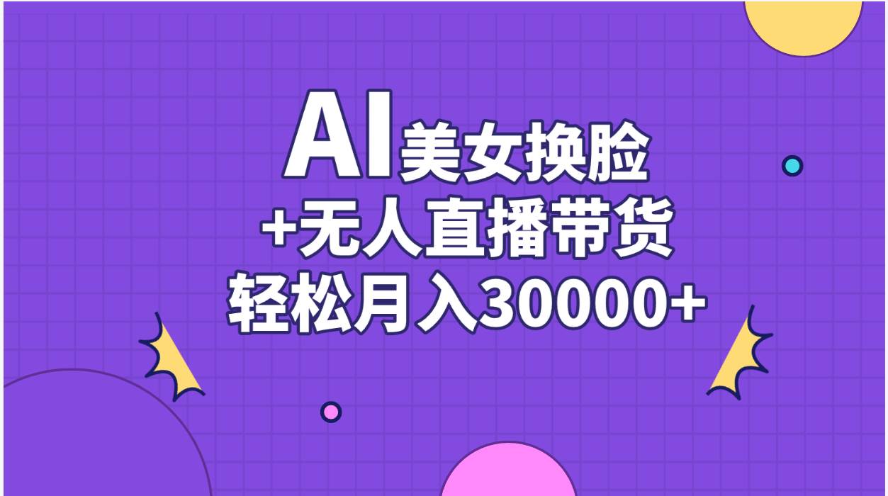 AI美女换脸视频结合无人直播带货，随便月入30000+创富副业网-网创项目资源站-副业项目-创业项目-搞钱项目创富副业网