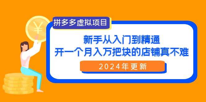 拼多多虚拟项目：入门到精通，开一个月入万把块的店铺 真不难（24年更新）创富副业网-网创项目资源站-副业项目-创业项目-搞钱项目创富副业网