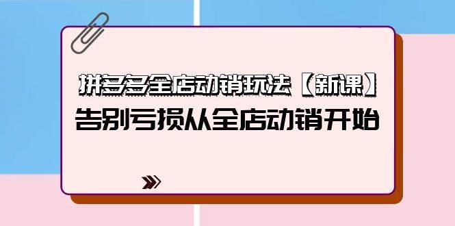 拼多多全店动销玩法【新课】，告别亏损从全店动销开始（4节视频课）创富副业网-网创项目资源站-副业项目-创业项目-搞钱项目创富副业网