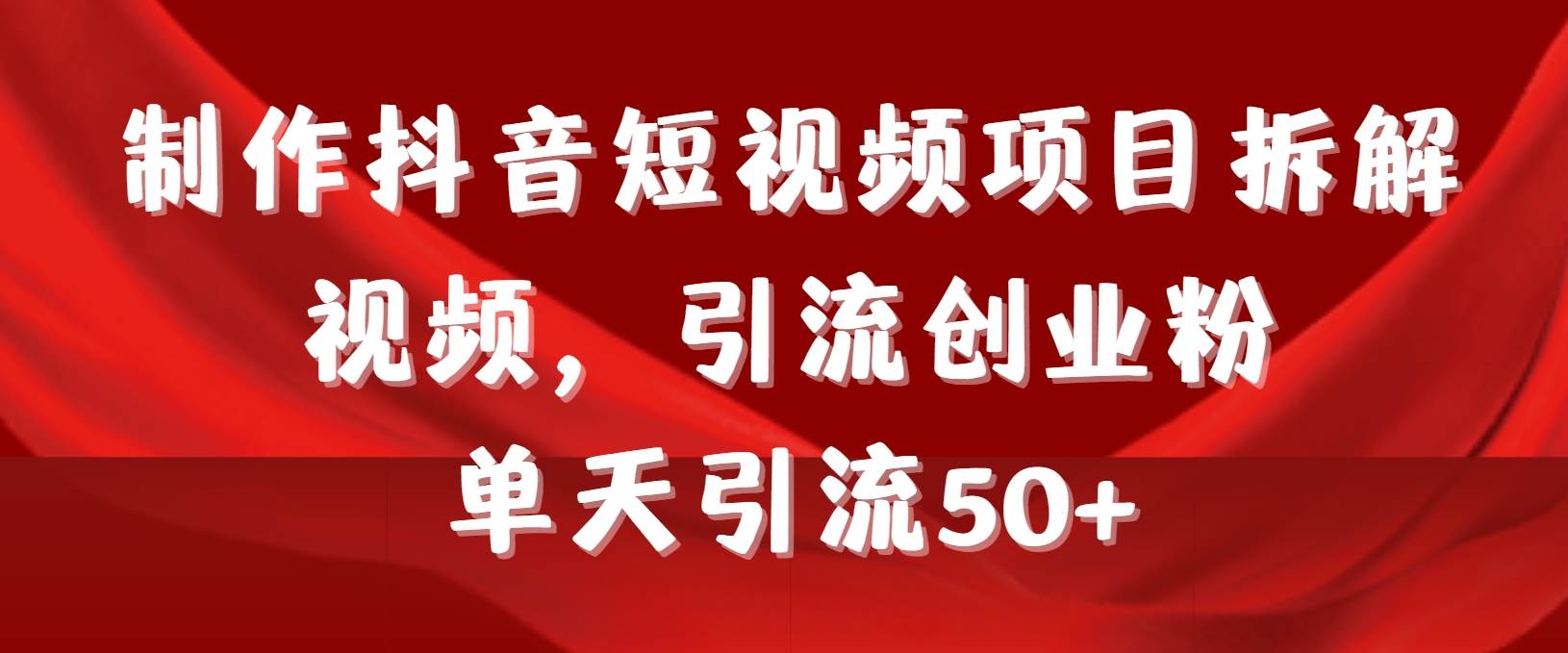 制作抖音短视频项目拆解视频引流创业粉，一天引流50+教程+工具+素材创富副业网-网创项目资源站-副业项目-创业项目-搞钱项目创富副业网