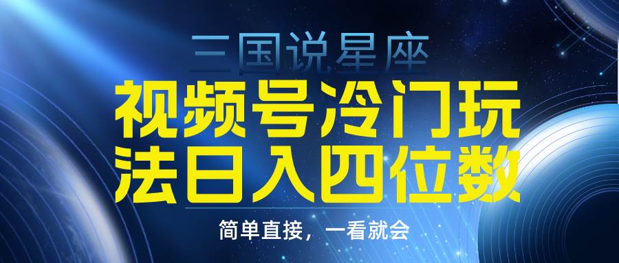 视频号掘金冷门玩法，三国星座赛道，日入四位数（教程+素材）创富副业网-网创项目资源站-副业项目-创业项目-搞钱项目创富副业网