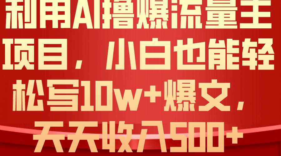 利用 AI撸爆流量主收益，小白也能轻松写10W+爆款文章，轻松日入500+创富副业网-网创项目资源站-副业项目-创业项目-搞钱项目创富副业网