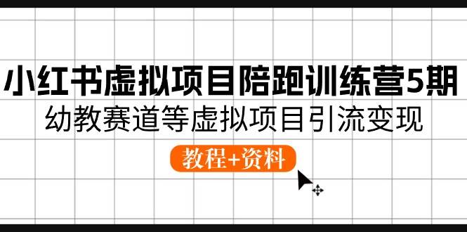 小红书虚拟项目陪跑训练营5期，幼教赛道等虚拟项目引流变现 (教程+资料)创富副业网-网创项目资源站-副业项目-创业项目-搞钱项目创富副业网