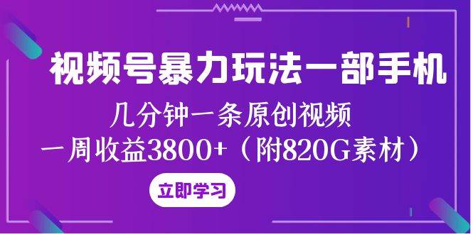 视频号暴力玩法一部手机 几分钟一条原创视频 一周收益3800+（附820G素材）创富副业网-网创项目资源站-副业项目-创业项目-搞钱项目创富副业网