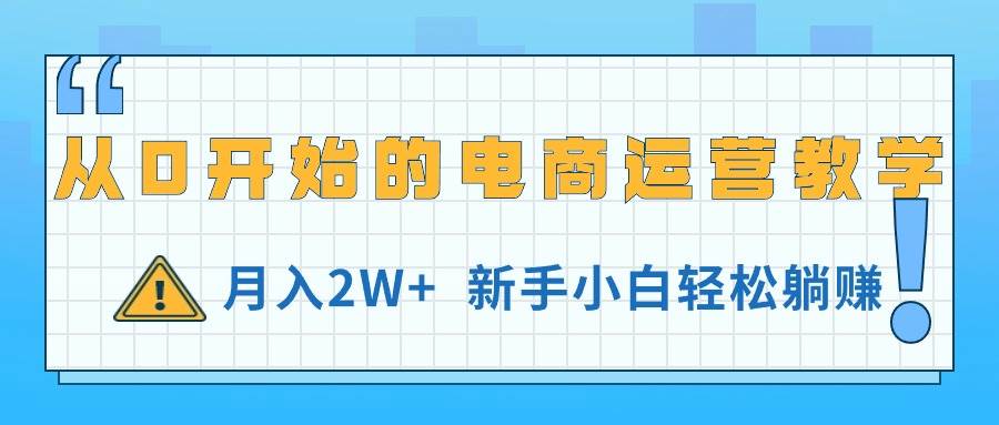 从0开始的电商运营教学，月入2W+，新手小白轻松躺赚创富副业网-网创项目资源站-副业项目-创业项目-搞钱项目创富副业网