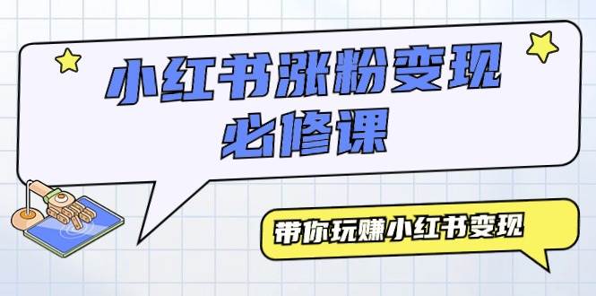 小红书涨粉变现必修课，带你玩赚小红书变现（9节课）创富副业网-网创项目资源站-副业项目-创业项目-搞钱项目创富副业网