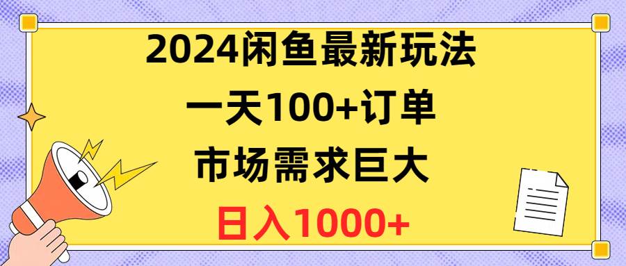 2024闲鱼最新玩法，一天100+订单，市场需求巨大，日入1400+创富副业网-网创项目资源站-副业项目-创业项目-搞钱项目创富副业网