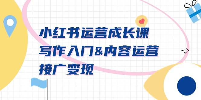 小红书运营成长课，写作入门内容运营接广变现【文档课】创富副业网-网创项目资源站-副业项目-创业项目-搞钱项目创富副业网