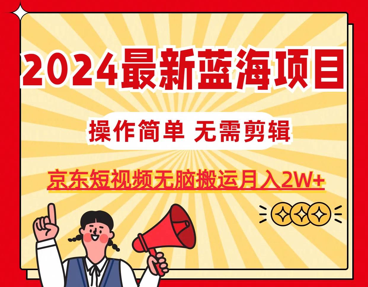 2024最新蓝海项目，无需剪辑，京东图文短视频无脑搬运月入2W+创富副业网-网创项目资源站-副业项目-创业项目-搞钱项目创富副业网