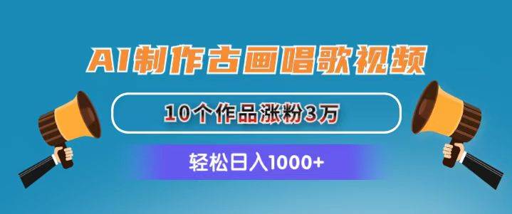 AI制作古画唱歌视频，10个作品涨粉3万，日入1000+创富副业网-网创项目资源站-副业项目-创业项目-搞钱项目创富副业网