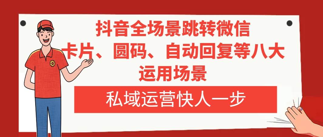 抖音全场景跳转微信，卡片/圆码/自动回复等八大运用场景，私域运营快人一步创富副业网-网创项目资源站-副业项目-创业项目-搞钱项目创富副业网