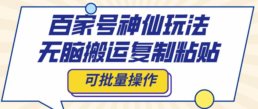 百家号神仙玩法，无脑搬运复制粘贴，可批量操作创富副业网-网创项目资源站-副业项目-创业项目-搞钱项目创富副业网