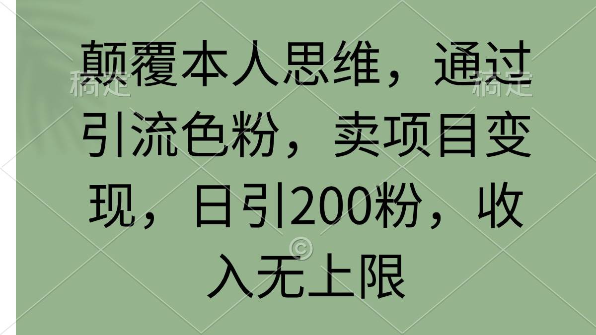 颠覆本人思维，通过引流色粉，卖项目变现，日引200粉，收入无上限创富副业网-网创项目资源站-副业项目-创业项目-搞钱项目创富副业网