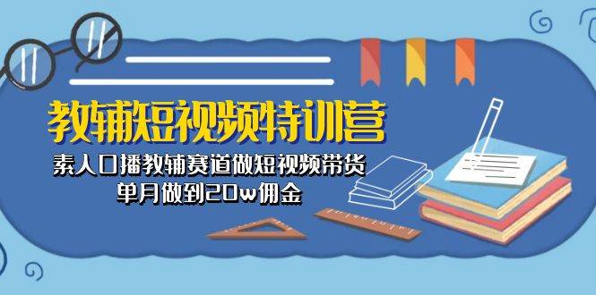 教辅-短视频特训营： 素人口播教辅赛道做短视频带货，单月做到20w佣金创富副业网-网创项目资源站-副业项目-创业项目-搞钱项目创富副业网