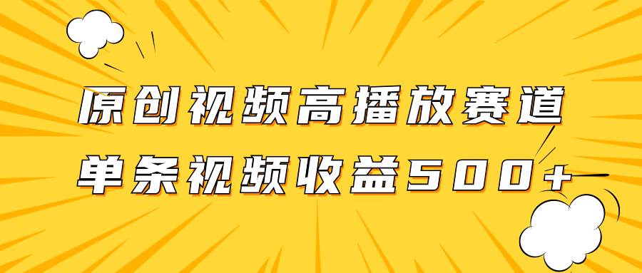 原创视频高播放赛道掘金项目玩法，播放量越高收益越高，单条视频收益500+创富副业网-网创项目资源站-副业项目-创业项目-搞钱项目创富副业网