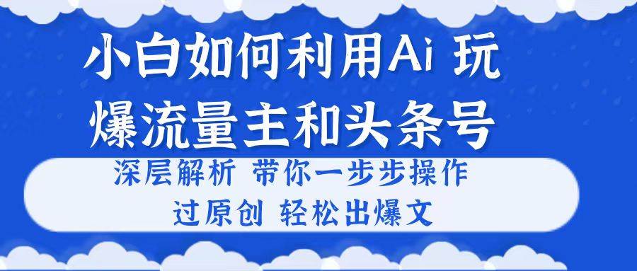 小白如何利用Ai，完爆流量主和头条号 深层解析，一步步操作，过原创出爆文创富副业网-网创项目资源站-副业项目-创业项目-搞钱项目创富副业网