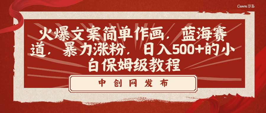 火爆文案简单作画，蓝海赛道，暴力涨粉，日入500+的小白保姆级教程创富副业网-网创项目资源站-副业项目-创业项目-搞钱项目创富副业网